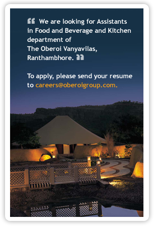 We are looking for Assistants in Food and Beverage and Kitchen department of The Oberoi Vanyavilas, Ranthambhore. To apply, please send your resume to careers@oberoigroup.com